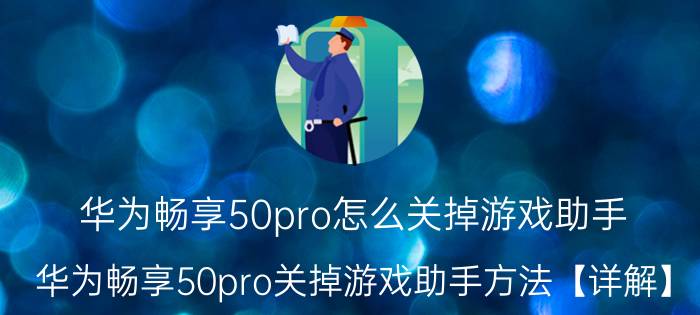 华为畅享50pro怎么关掉游戏助手 华为畅享50pro关掉游戏助手方法【详解】